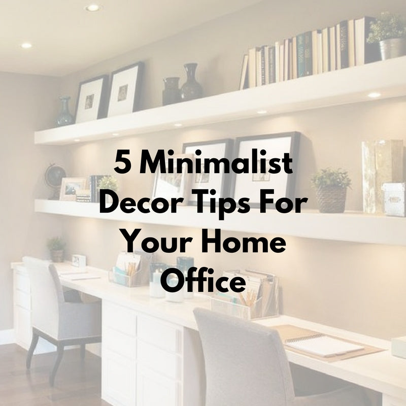 5 Minimalist Decor Tips For Your Home Office